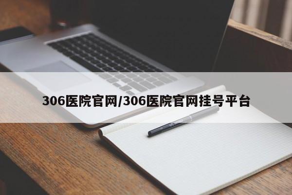 306医院官网/306医院官网挂号平台