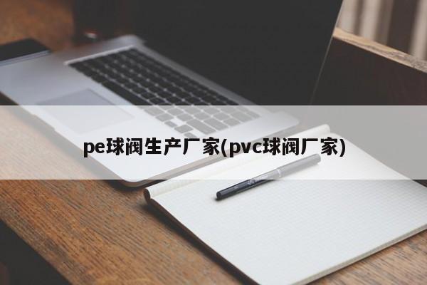 pe球阀生产厂家(pvc球阀厂家)