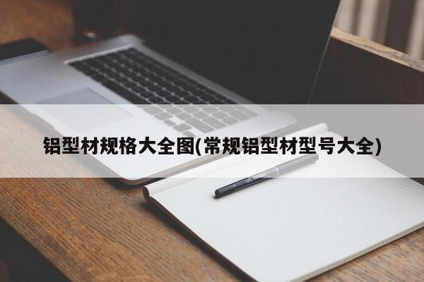 铝型材规格大全图(常规铝型材型号大全)