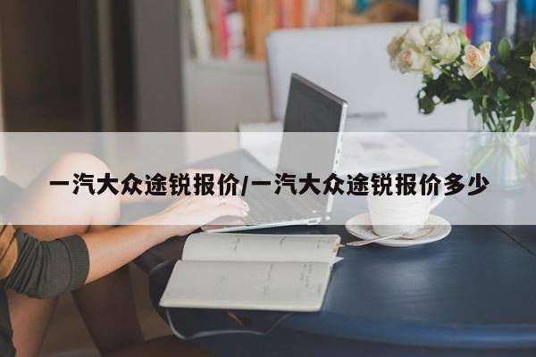 一汽大众途锐报价/一汽大众途锐报价多少