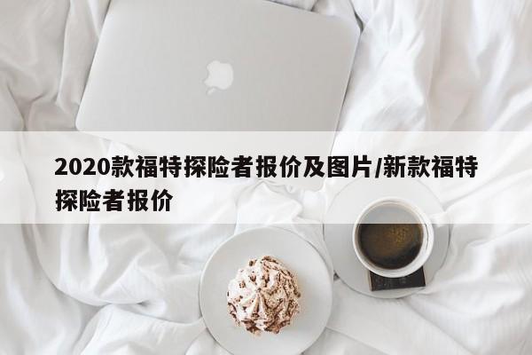 2020款福特探险者报价及图片/新款福特探险者报价