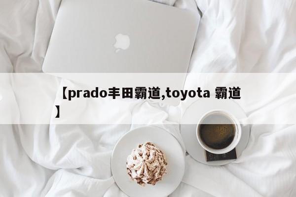 【prado丰田霸道,toyota 霸道】