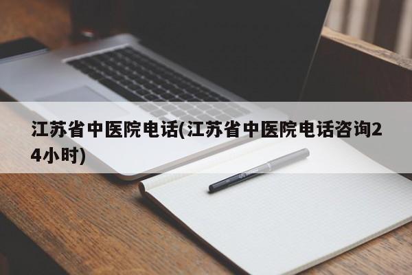 江苏省中医院电话(江苏省中医院电话咨询24小时)