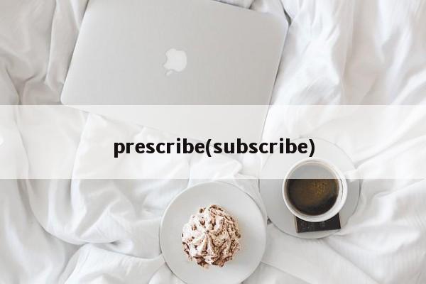 prescribe(subscribe)