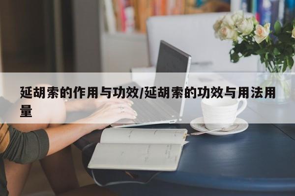延胡索的作用与功效/延胡索的功效与用法用量